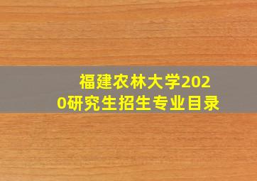 福建农林大学2020研究生招生专业目录