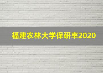 福建农林大学保研率2020