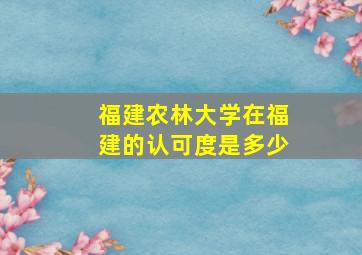 福建农林大学在福建的认可度是多少