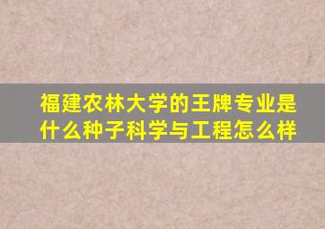 福建农林大学的王牌专业是什么种子科学与工程怎么样