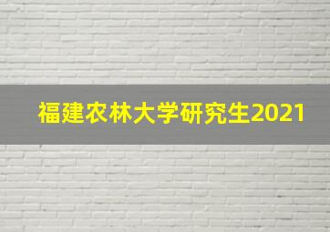 福建农林大学研究生2021