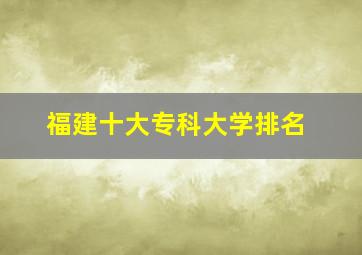 福建十大专科大学排名