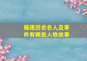 福建历史名人及事件有哪些人物故事