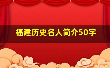 福建历史名人简介50字