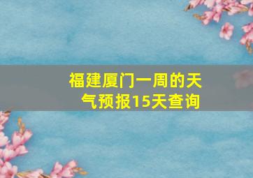 福建厦门一周的天气预报15天查询