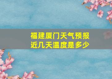 福建厦门天气预报近几天温度是多少