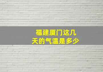 福建厦门这几天的气温是多少