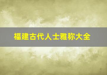 福建古代人士雅称大全