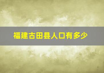 福建古田县人口有多少