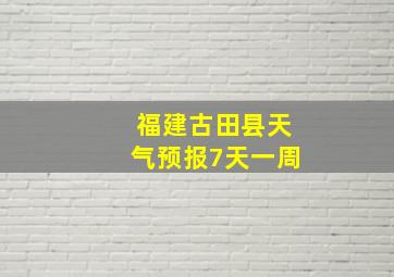 福建古田县天气预报7天一周