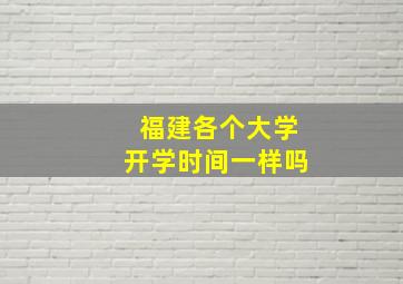 福建各个大学开学时间一样吗