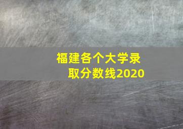 福建各个大学录取分数线2020