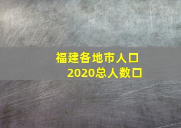 福建各地市人口2020总人数口