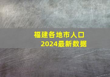 福建各地市人口2024最新数据