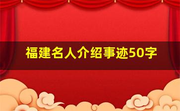 福建名人介绍事迹50字