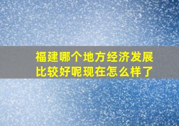 福建哪个地方经济发展比较好呢现在怎么样了