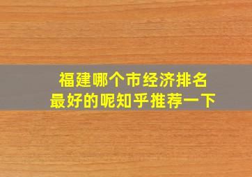 福建哪个市经济排名最好的呢知乎推荐一下