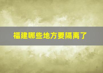 福建哪些地方要隔离了