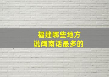 福建哪些地方说闽南话最多的