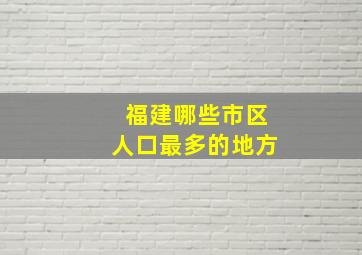 福建哪些市区人口最多的地方