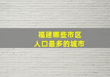 福建哪些市区人口最多的城市