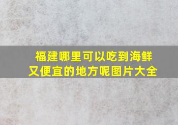 福建哪里可以吃到海鲜又便宜的地方呢图片大全