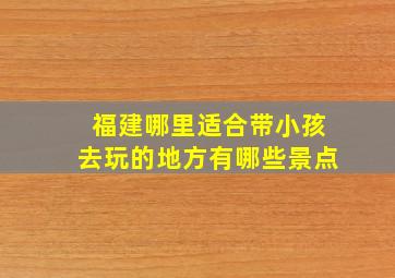 福建哪里适合带小孩去玩的地方有哪些景点