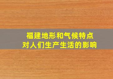 福建地形和气候特点对人们生产生活的影响