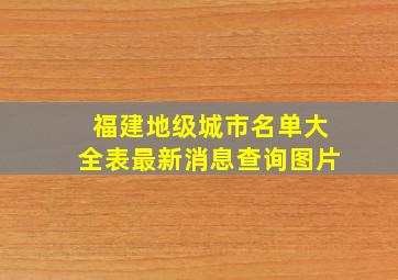 福建地级城市名单大全表最新消息查询图片