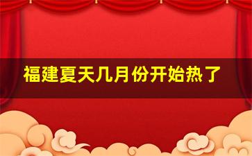 福建夏天几月份开始热了