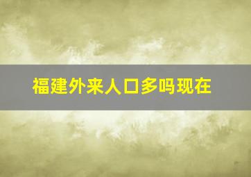 福建外来人口多吗现在