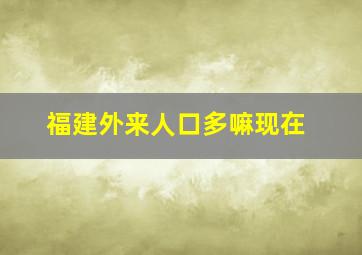 福建外来人口多嘛现在