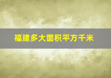 福建多大面积平方千米