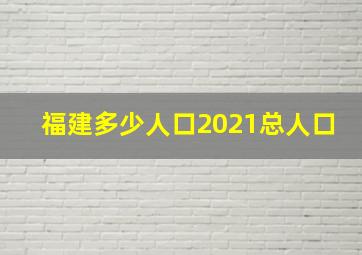 福建多少人口2021总人口