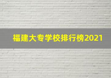 福建大专学校排行榜2021