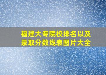 福建大专院校排名以及录取分数线表图片大全