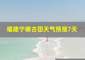 福建宁德古田天气预报7天