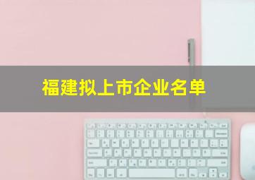 福建拟上市企业名单