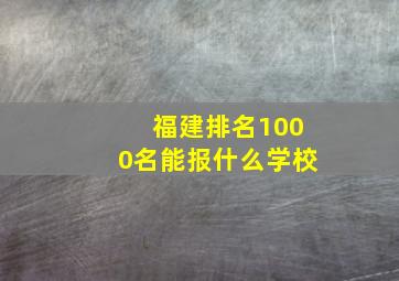 福建排名1000名能报什么学校