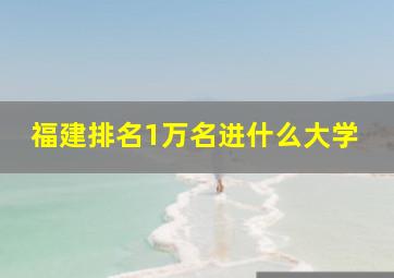 福建排名1万名进什么大学