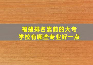 福建排名靠前的大专学校有哪些专业好一点