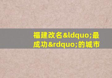 福建改名“最成功”的城市