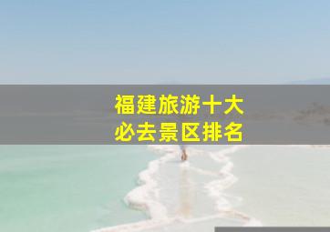 福建旅游十大必去景区排名