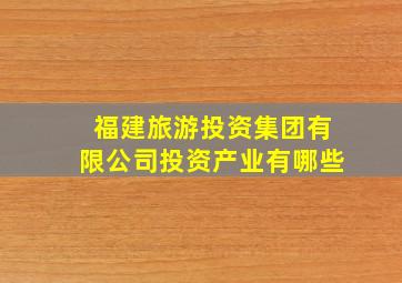 福建旅游投资集团有限公司投资产业有哪些