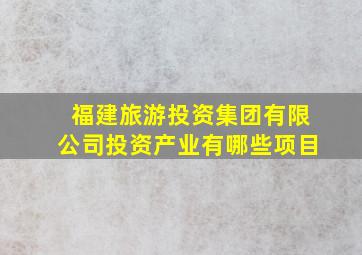 福建旅游投资集团有限公司投资产业有哪些项目