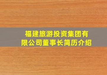 福建旅游投资集团有限公司董事长简历介绍