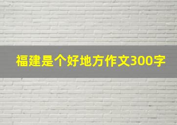 福建是个好地方作文300字