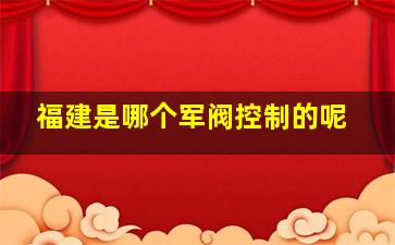 福建是哪个军阀控制的呢