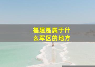 福建是属于什么军区的地方