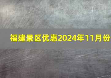 福建景区优惠2024年11月份